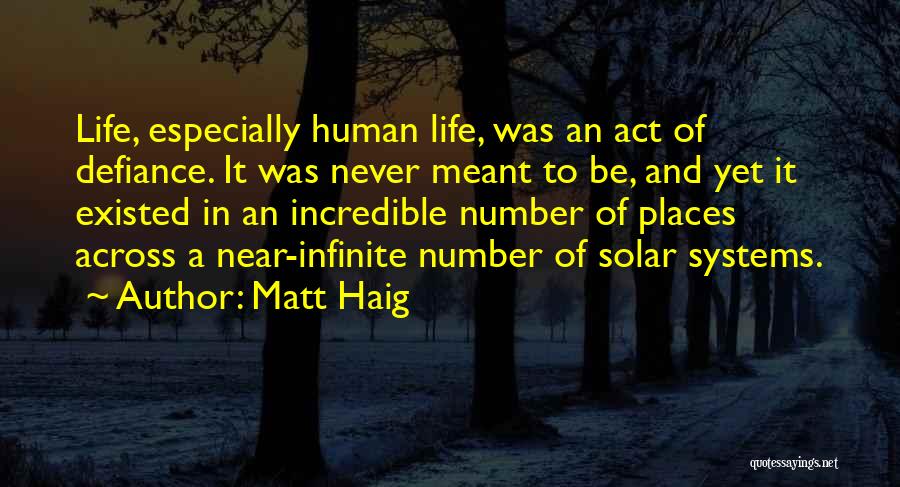 Matt Haig Quotes: Life, Especially Human Life, Was An Act Of Defiance. It Was Never Meant To Be, And Yet It Existed In