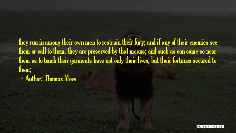 Thomas More Quotes: They Run In Among Their Own Men To Restrain Their Fury; And If Any Of Their Enemies See Them Or