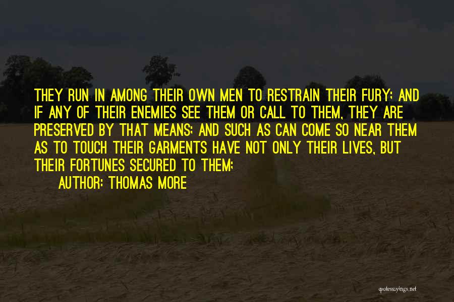Thomas More Quotes: They Run In Among Their Own Men To Restrain Their Fury; And If Any Of Their Enemies See Them Or