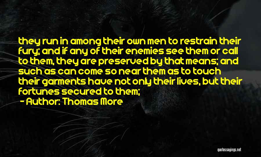 Thomas More Quotes: They Run In Among Their Own Men To Restrain Their Fury; And If Any Of Their Enemies See Them Or