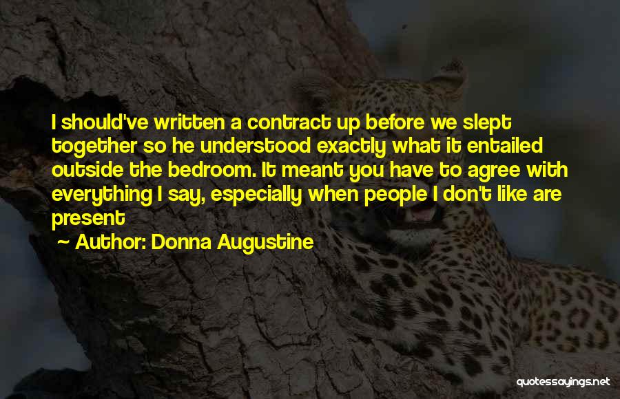 Donna Augustine Quotes: I Should've Written A Contract Up Before We Slept Together So He Understood Exactly What It Entailed Outside The Bedroom.