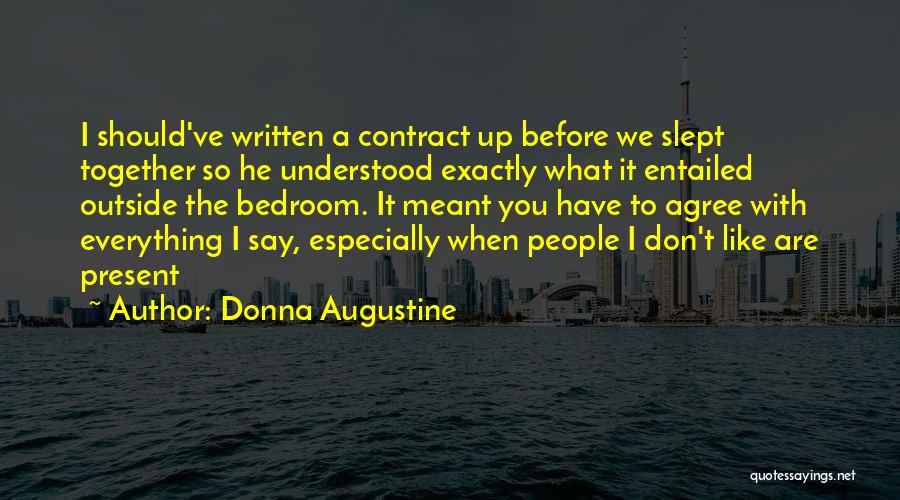 Donna Augustine Quotes: I Should've Written A Contract Up Before We Slept Together So He Understood Exactly What It Entailed Outside The Bedroom.