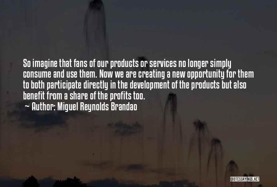 Miguel Reynolds Brandao Quotes: So Imagine That Fans Of Our Products Or Services No Longer Simply Consume And Use Them. Now We Are Creating