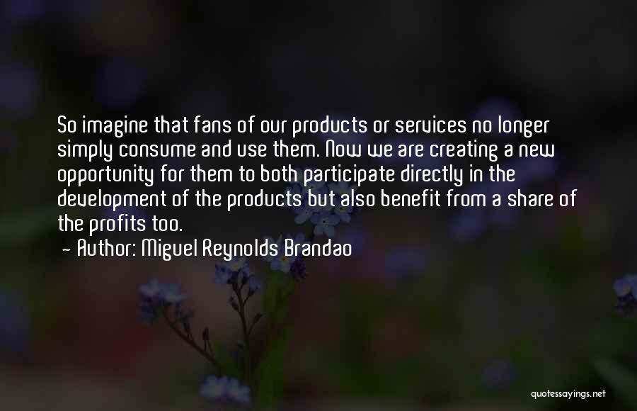 Miguel Reynolds Brandao Quotes: So Imagine That Fans Of Our Products Or Services No Longer Simply Consume And Use Them. Now We Are Creating