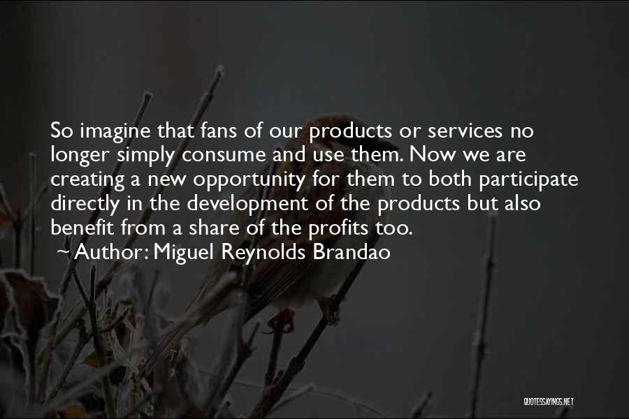 Miguel Reynolds Brandao Quotes: So Imagine That Fans Of Our Products Or Services No Longer Simply Consume And Use Them. Now We Are Creating