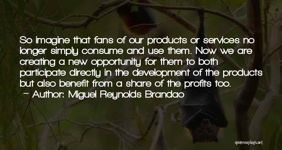 Miguel Reynolds Brandao Quotes: So Imagine That Fans Of Our Products Or Services No Longer Simply Consume And Use Them. Now We Are Creating