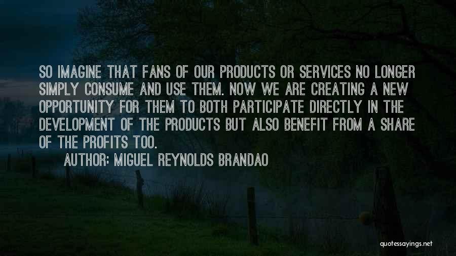 Miguel Reynolds Brandao Quotes: So Imagine That Fans Of Our Products Or Services No Longer Simply Consume And Use Them. Now We Are Creating