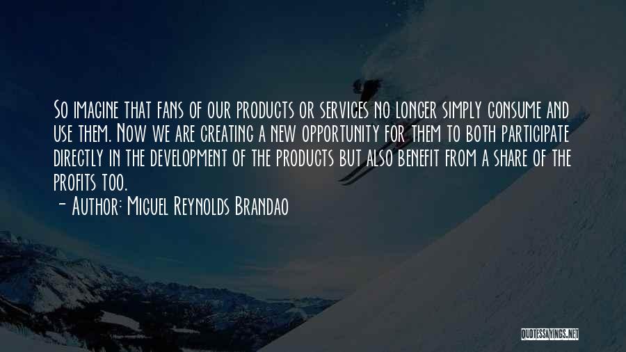 Miguel Reynolds Brandao Quotes: So Imagine That Fans Of Our Products Or Services No Longer Simply Consume And Use Them. Now We Are Creating