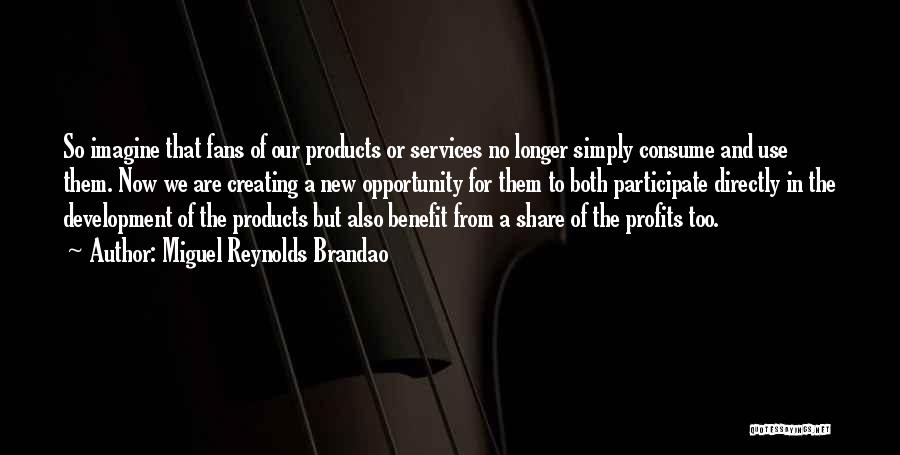 Miguel Reynolds Brandao Quotes: So Imagine That Fans Of Our Products Or Services No Longer Simply Consume And Use Them. Now We Are Creating