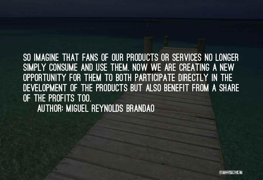 Miguel Reynolds Brandao Quotes: So Imagine That Fans Of Our Products Or Services No Longer Simply Consume And Use Them. Now We Are Creating