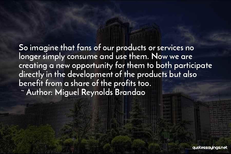 Miguel Reynolds Brandao Quotes: So Imagine That Fans Of Our Products Or Services No Longer Simply Consume And Use Them. Now We Are Creating