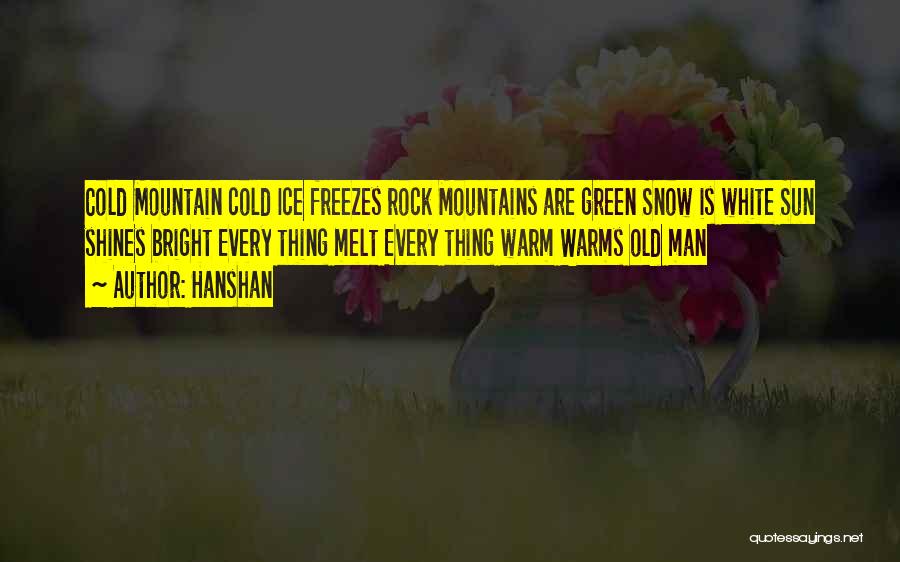 Hanshan Quotes: Cold Mountain Cold Ice Freezes Rock Mountains Are Green Snow Is White Sun Shines Bright Every Thing Melt Every Thing