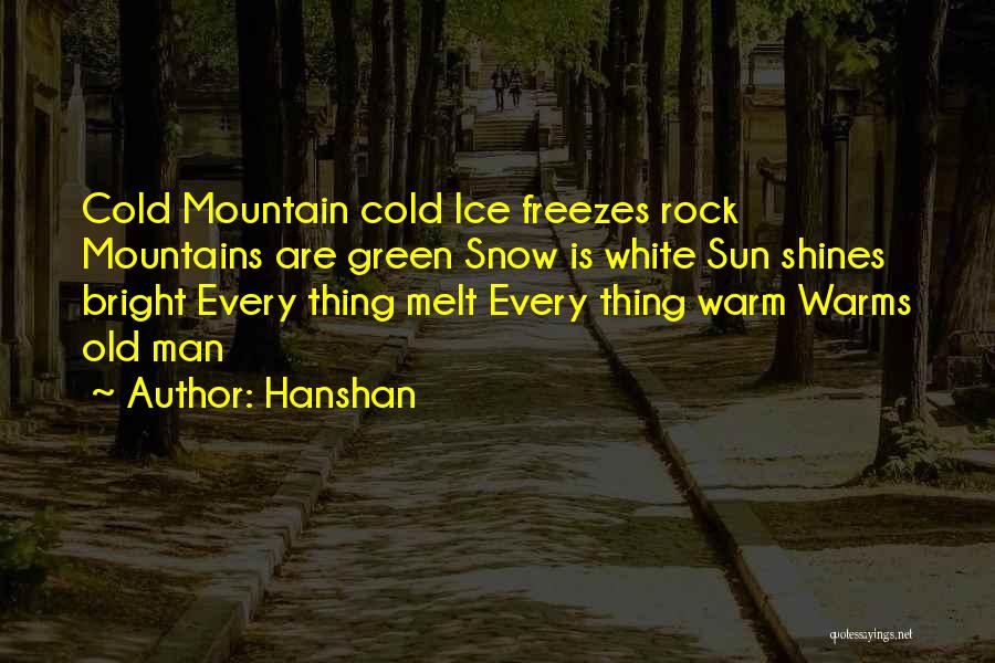 Hanshan Quotes: Cold Mountain Cold Ice Freezes Rock Mountains Are Green Snow Is White Sun Shines Bright Every Thing Melt Every Thing