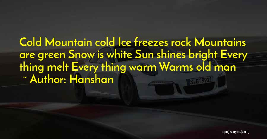 Hanshan Quotes: Cold Mountain Cold Ice Freezes Rock Mountains Are Green Snow Is White Sun Shines Bright Every Thing Melt Every Thing