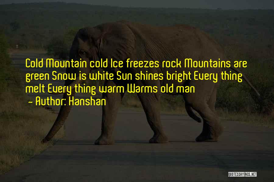 Hanshan Quotes: Cold Mountain Cold Ice Freezes Rock Mountains Are Green Snow Is White Sun Shines Bright Every Thing Melt Every Thing