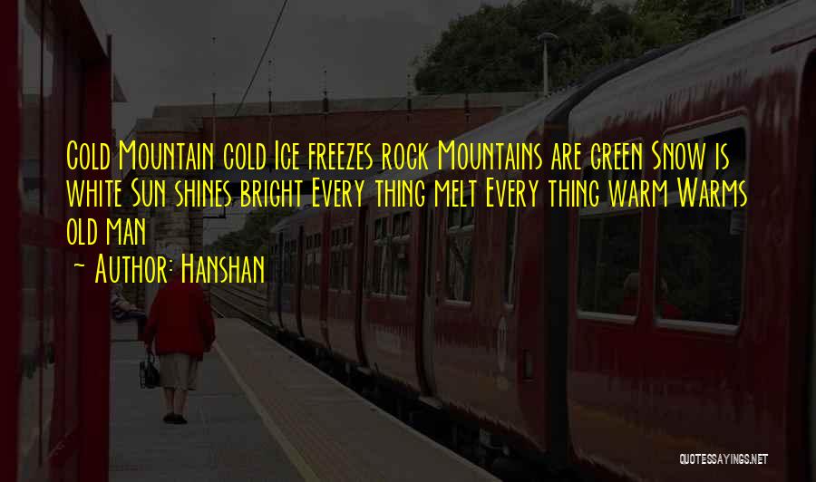 Hanshan Quotes: Cold Mountain Cold Ice Freezes Rock Mountains Are Green Snow Is White Sun Shines Bright Every Thing Melt Every Thing