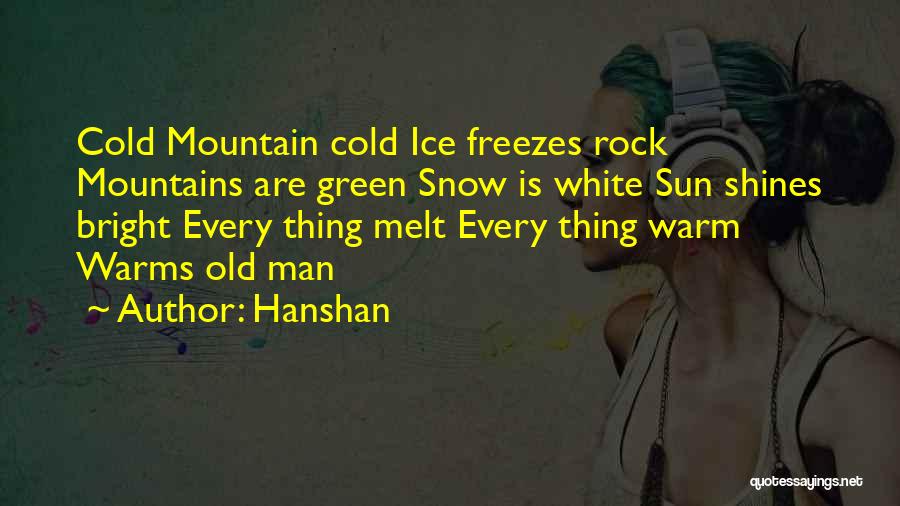 Hanshan Quotes: Cold Mountain Cold Ice Freezes Rock Mountains Are Green Snow Is White Sun Shines Bright Every Thing Melt Every Thing