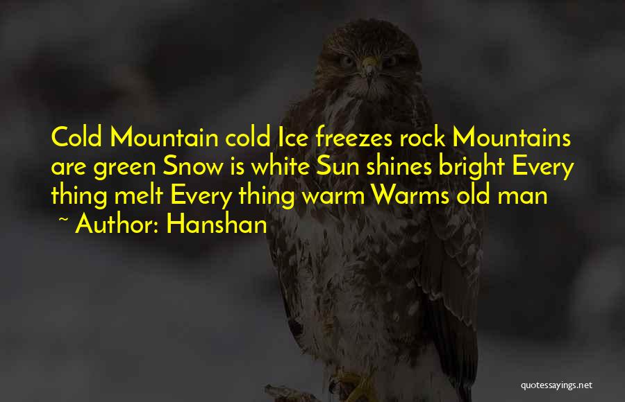 Hanshan Quotes: Cold Mountain Cold Ice Freezes Rock Mountains Are Green Snow Is White Sun Shines Bright Every Thing Melt Every Thing