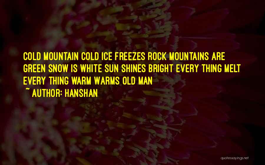 Hanshan Quotes: Cold Mountain Cold Ice Freezes Rock Mountains Are Green Snow Is White Sun Shines Bright Every Thing Melt Every Thing