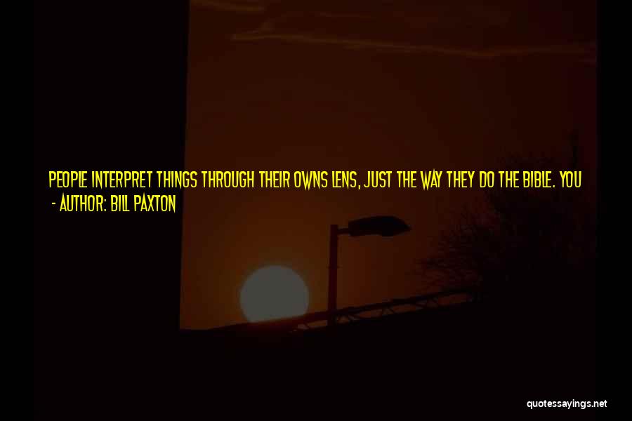 Bill Paxton Quotes: People Interpret Things Through Their Owns Lens, Just The Way They Do The Bible. You Can Find Justification For Just