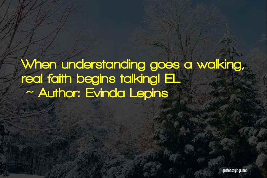 Evinda Lepins Quotes: When Understanding Goes A Walking, Real Faith Begins Talking! El