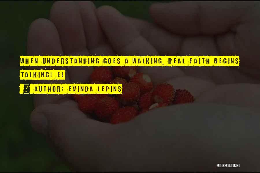 Evinda Lepins Quotes: When Understanding Goes A Walking, Real Faith Begins Talking! El