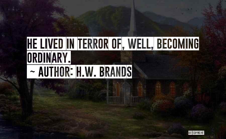 H.W. Brands Quotes: He Lived In Terror Of, Well, Becoming Ordinary.