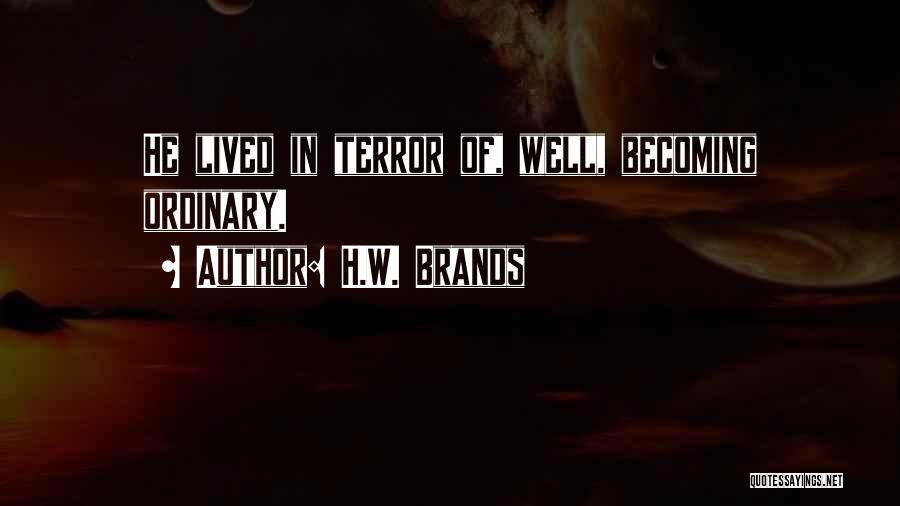 H.W. Brands Quotes: He Lived In Terror Of, Well, Becoming Ordinary.