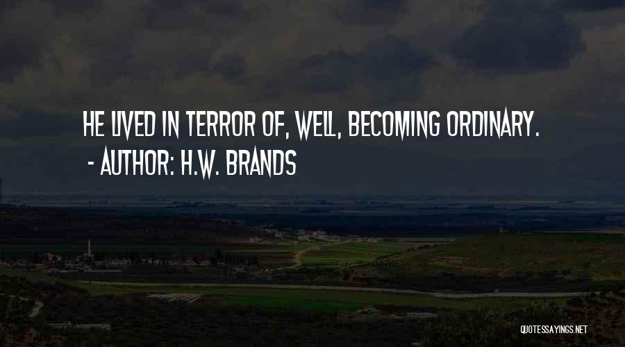 H.W. Brands Quotes: He Lived In Terror Of, Well, Becoming Ordinary.