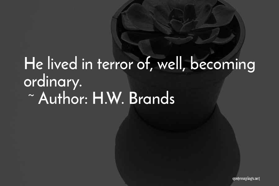 H.W. Brands Quotes: He Lived In Terror Of, Well, Becoming Ordinary.