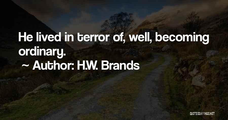 H.W. Brands Quotes: He Lived In Terror Of, Well, Becoming Ordinary.