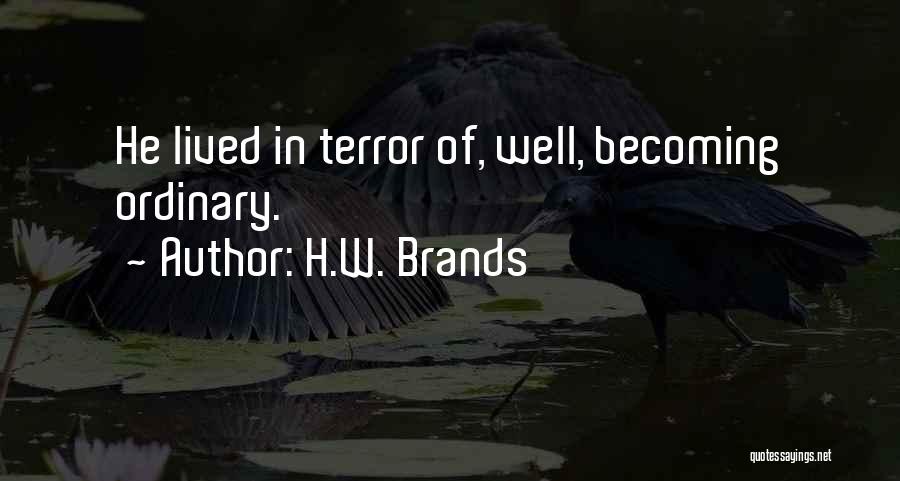 H.W. Brands Quotes: He Lived In Terror Of, Well, Becoming Ordinary.