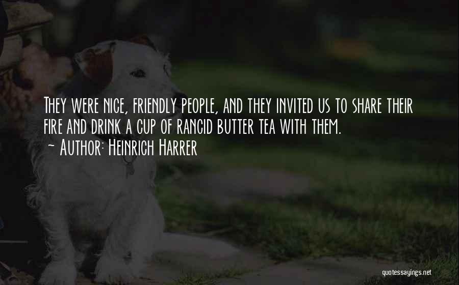 Heinrich Harrer Quotes: They Were Nice, Friendly People, And They Invited Us To Share Their Fire And Drink A Cup Of Rancid Butter