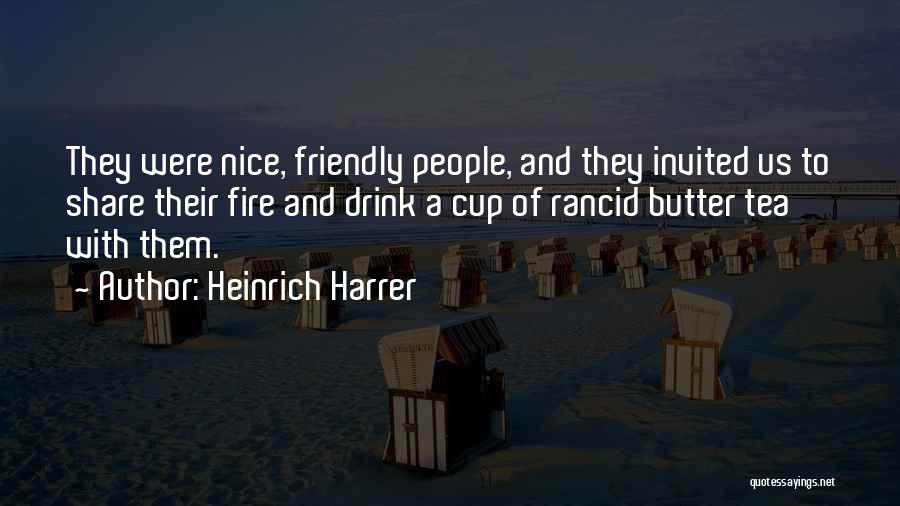 Heinrich Harrer Quotes: They Were Nice, Friendly People, And They Invited Us To Share Their Fire And Drink A Cup Of Rancid Butter