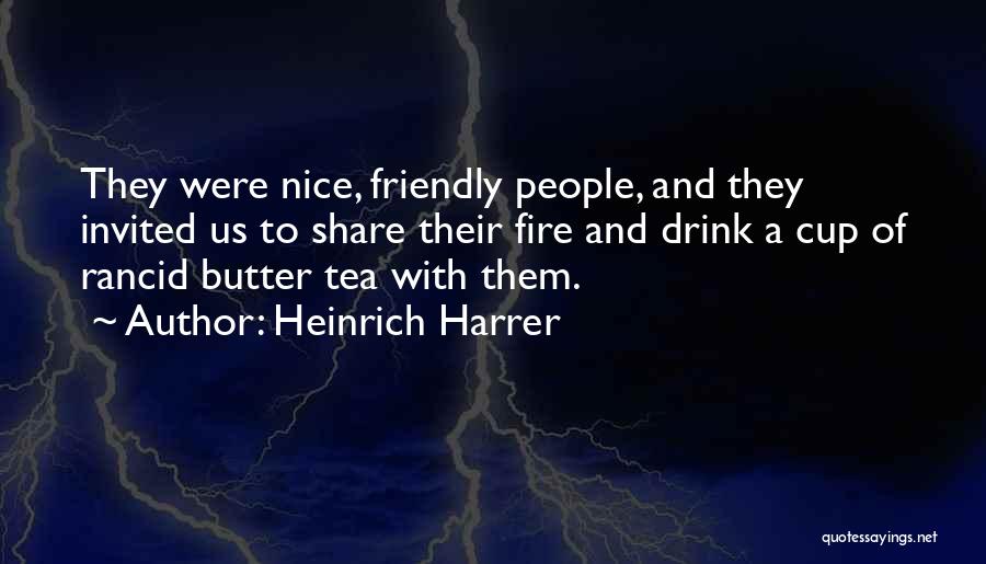 Heinrich Harrer Quotes: They Were Nice, Friendly People, And They Invited Us To Share Their Fire And Drink A Cup Of Rancid Butter