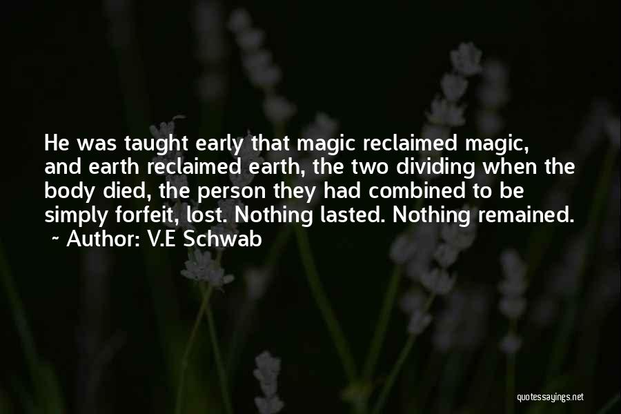 V.E Schwab Quotes: He Was Taught Early That Magic Reclaimed Magic, And Earth Reclaimed Earth, The Two Dividing When The Body Died, The