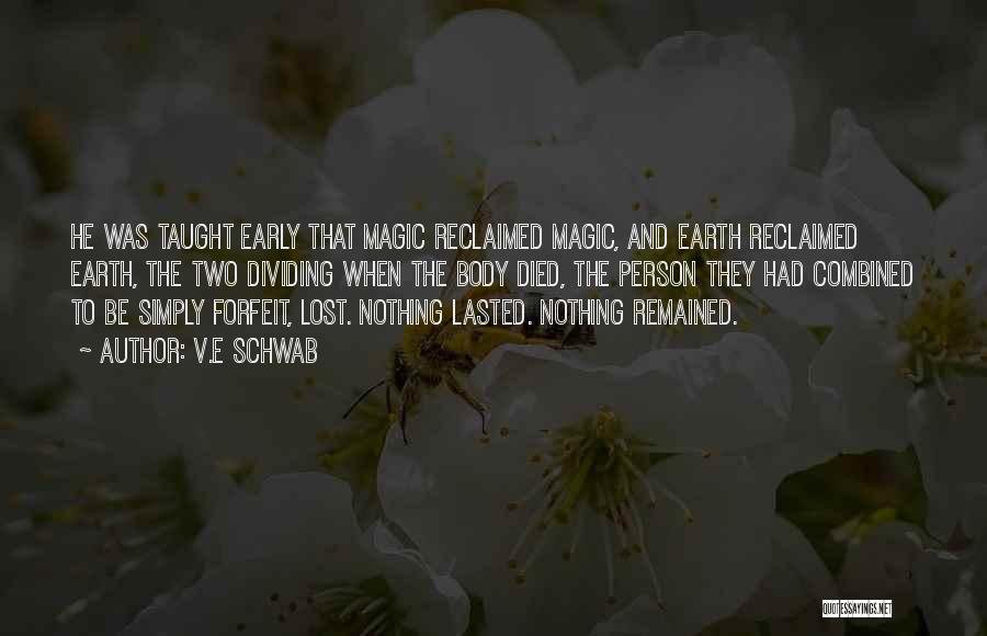 V.E Schwab Quotes: He Was Taught Early That Magic Reclaimed Magic, And Earth Reclaimed Earth, The Two Dividing When The Body Died, The