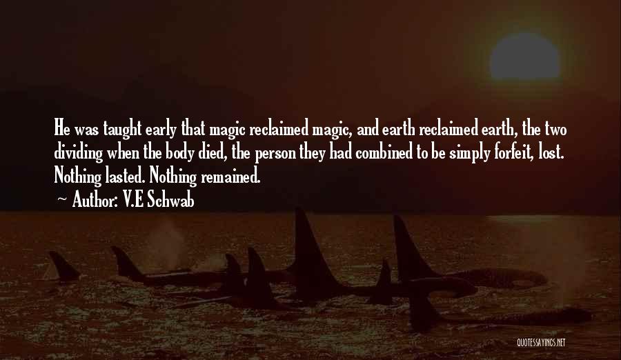 V.E Schwab Quotes: He Was Taught Early That Magic Reclaimed Magic, And Earth Reclaimed Earth, The Two Dividing When The Body Died, The