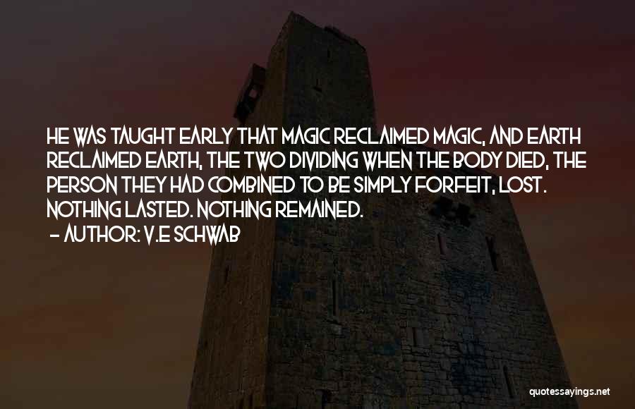 V.E Schwab Quotes: He Was Taught Early That Magic Reclaimed Magic, And Earth Reclaimed Earth, The Two Dividing When The Body Died, The