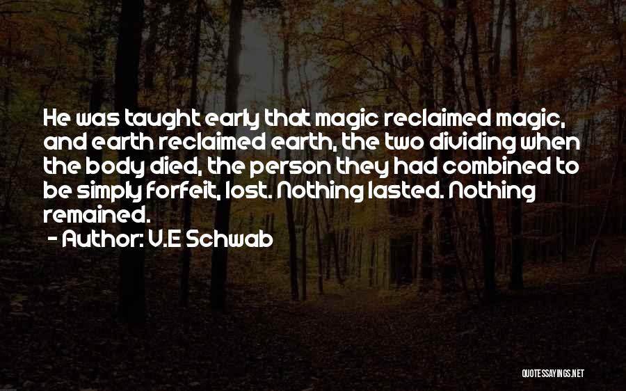 V.E Schwab Quotes: He Was Taught Early That Magic Reclaimed Magic, And Earth Reclaimed Earth, The Two Dividing When The Body Died, The