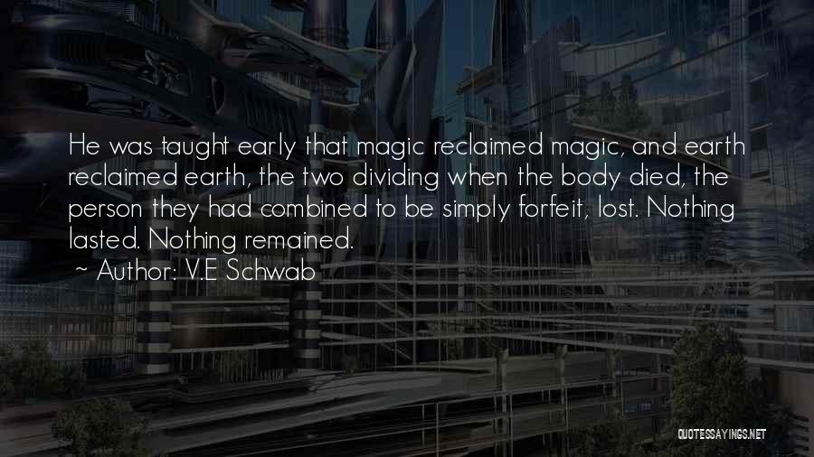 V.E Schwab Quotes: He Was Taught Early That Magic Reclaimed Magic, And Earth Reclaimed Earth, The Two Dividing When The Body Died, The