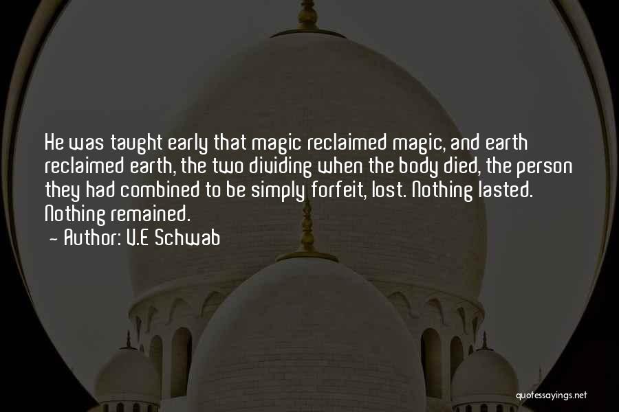 V.E Schwab Quotes: He Was Taught Early That Magic Reclaimed Magic, And Earth Reclaimed Earth, The Two Dividing When The Body Died, The