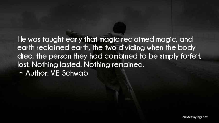 V.E Schwab Quotes: He Was Taught Early That Magic Reclaimed Magic, And Earth Reclaimed Earth, The Two Dividing When The Body Died, The