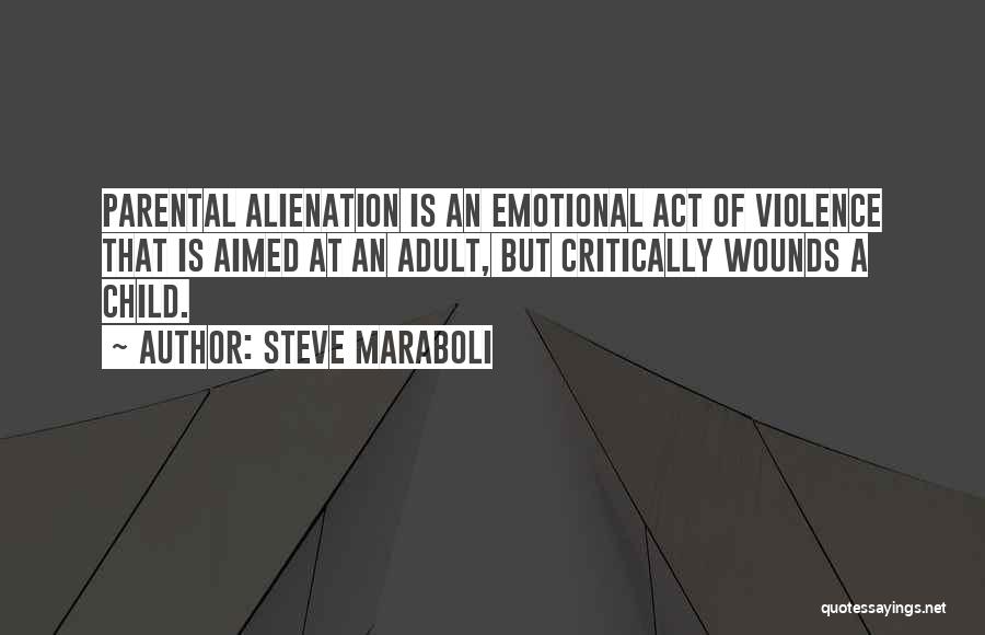 Steve Maraboli Quotes: Parental Alienation Is An Emotional Act Of Violence That Is Aimed At An Adult, But Critically Wounds A Child.