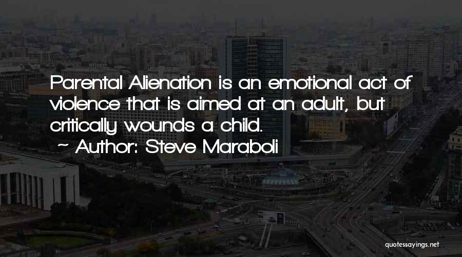 Steve Maraboli Quotes: Parental Alienation Is An Emotional Act Of Violence That Is Aimed At An Adult, But Critically Wounds A Child.