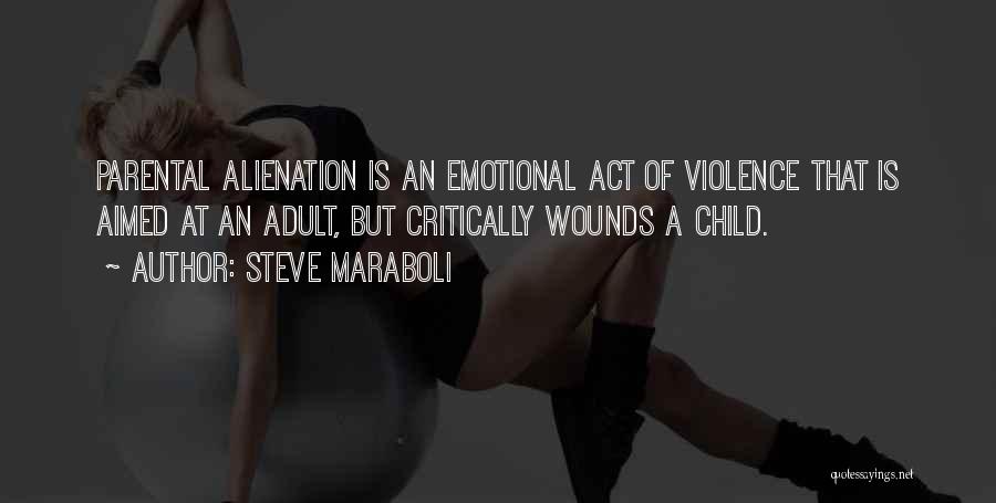 Steve Maraboli Quotes: Parental Alienation Is An Emotional Act Of Violence That Is Aimed At An Adult, But Critically Wounds A Child.