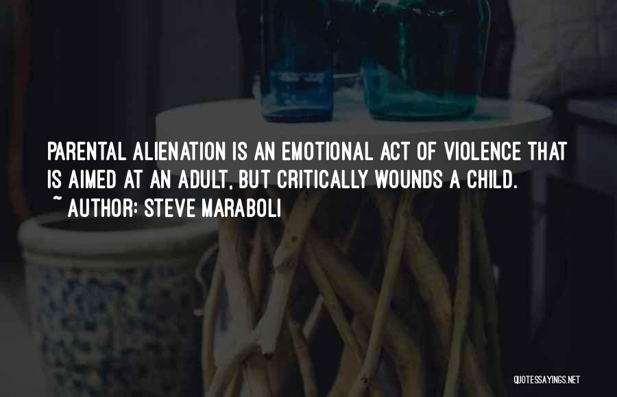 Steve Maraboli Quotes: Parental Alienation Is An Emotional Act Of Violence That Is Aimed At An Adult, But Critically Wounds A Child.