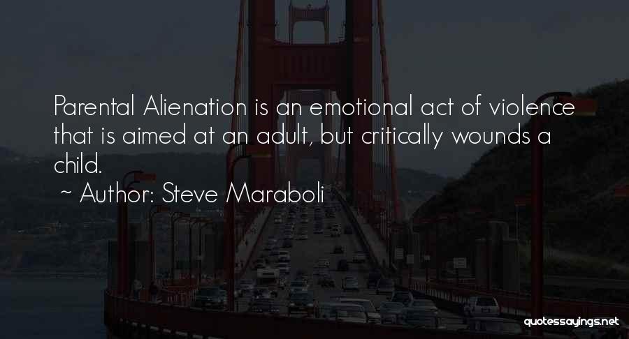 Steve Maraboli Quotes: Parental Alienation Is An Emotional Act Of Violence That Is Aimed At An Adult, But Critically Wounds A Child.