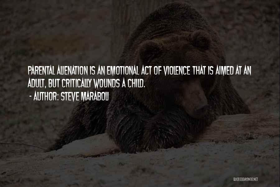 Steve Maraboli Quotes: Parental Alienation Is An Emotional Act Of Violence That Is Aimed At An Adult, But Critically Wounds A Child.