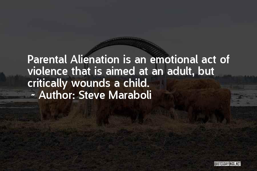 Steve Maraboli Quotes: Parental Alienation Is An Emotional Act Of Violence That Is Aimed At An Adult, But Critically Wounds A Child.